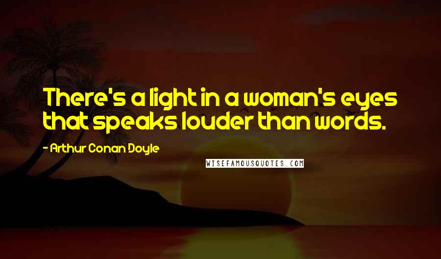 Arthur Conan Doyle Quotes: There's a light in a woman's eyes that speaks louder than words.