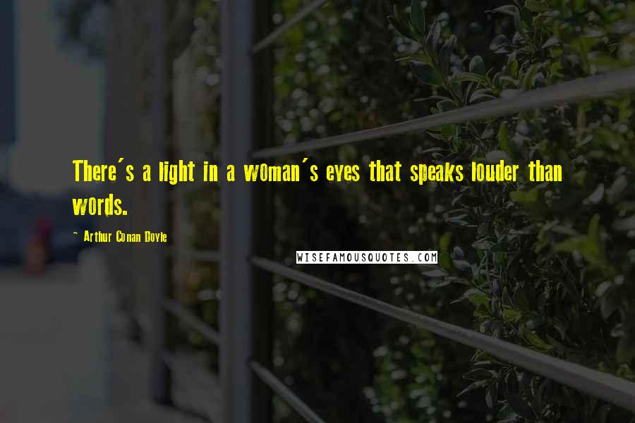 Arthur Conan Doyle Quotes: There's a light in a woman's eyes that speaks louder than words.