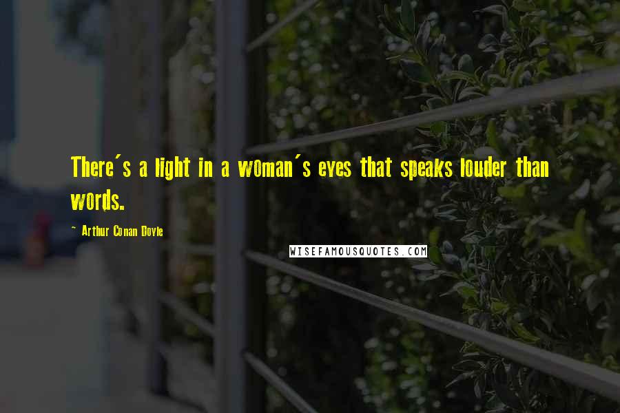 Arthur Conan Doyle Quotes: There's a light in a woman's eyes that speaks louder than words.