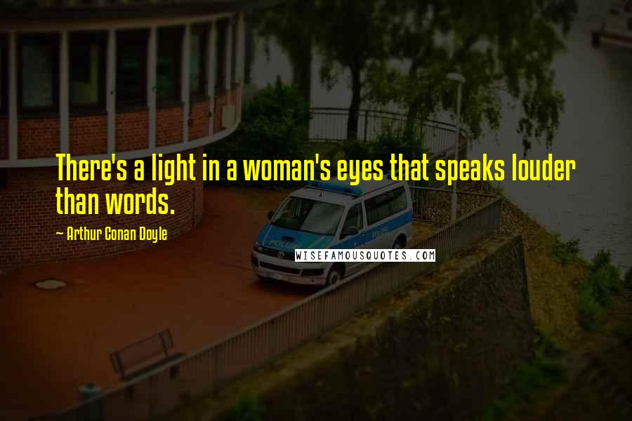 Arthur Conan Doyle Quotes: There's a light in a woman's eyes that speaks louder than words.