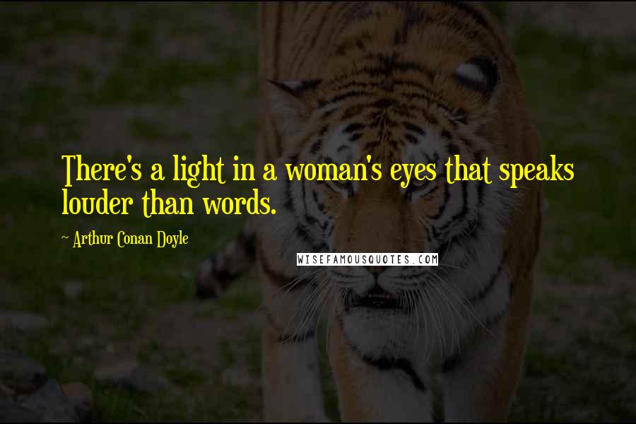 Arthur Conan Doyle Quotes: There's a light in a woman's eyes that speaks louder than words.