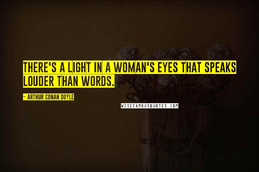 Arthur Conan Doyle Quotes: There's a light in a woman's eyes that speaks louder than words.