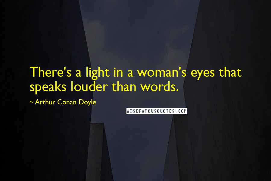 Arthur Conan Doyle Quotes: There's a light in a woman's eyes that speaks louder than words.