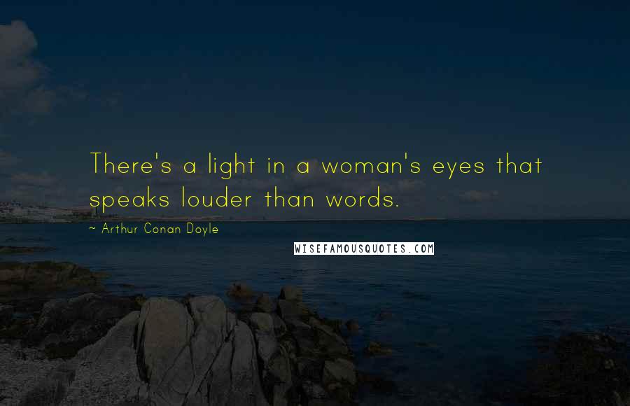 Arthur Conan Doyle Quotes: There's a light in a woman's eyes that speaks louder than words.