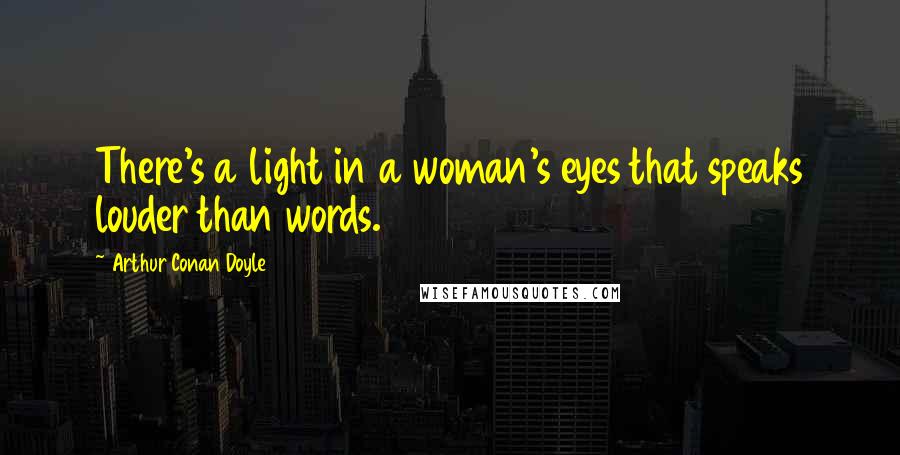 Arthur Conan Doyle Quotes: There's a light in a woman's eyes that speaks louder than words.