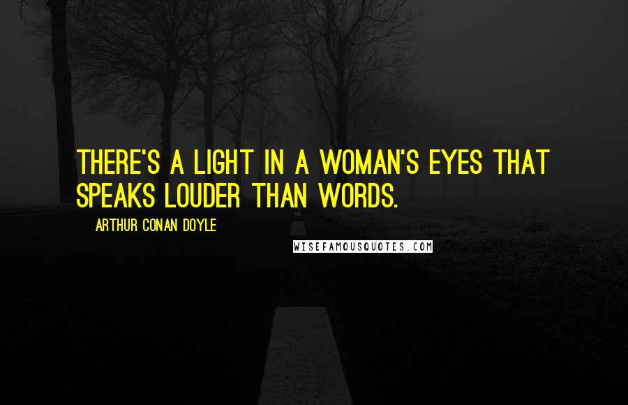 Arthur Conan Doyle Quotes: There's a light in a woman's eyes that speaks louder than words.