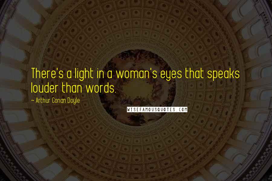 Arthur Conan Doyle Quotes: There's a light in a woman's eyes that speaks louder than words.