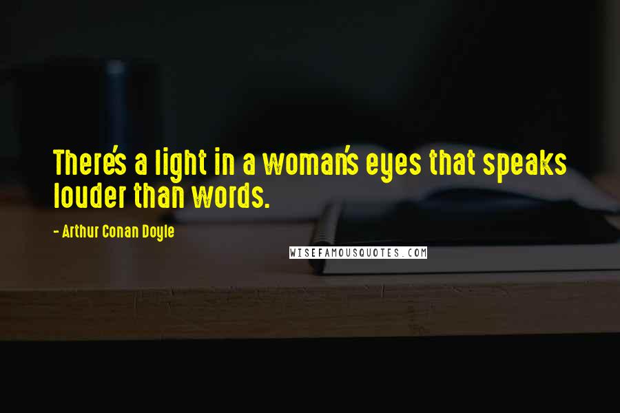 Arthur Conan Doyle Quotes: There's a light in a woman's eyes that speaks louder than words.