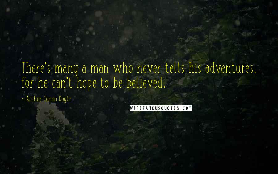 Arthur Conan Doyle Quotes: There's many a man who never tells his adventures, for he can't hope to be believed.