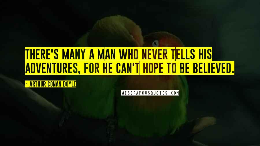 Arthur Conan Doyle Quotes: There's many a man who never tells his adventures, for he can't hope to be believed.