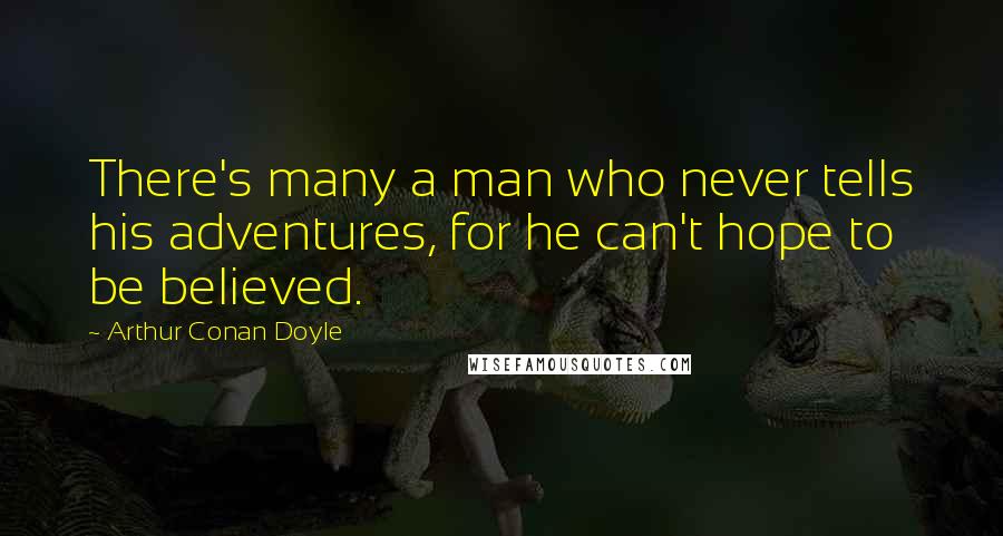 Arthur Conan Doyle Quotes: There's many a man who never tells his adventures, for he can't hope to be believed.