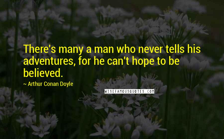 Arthur Conan Doyle Quotes: There's many a man who never tells his adventures, for he can't hope to be believed.