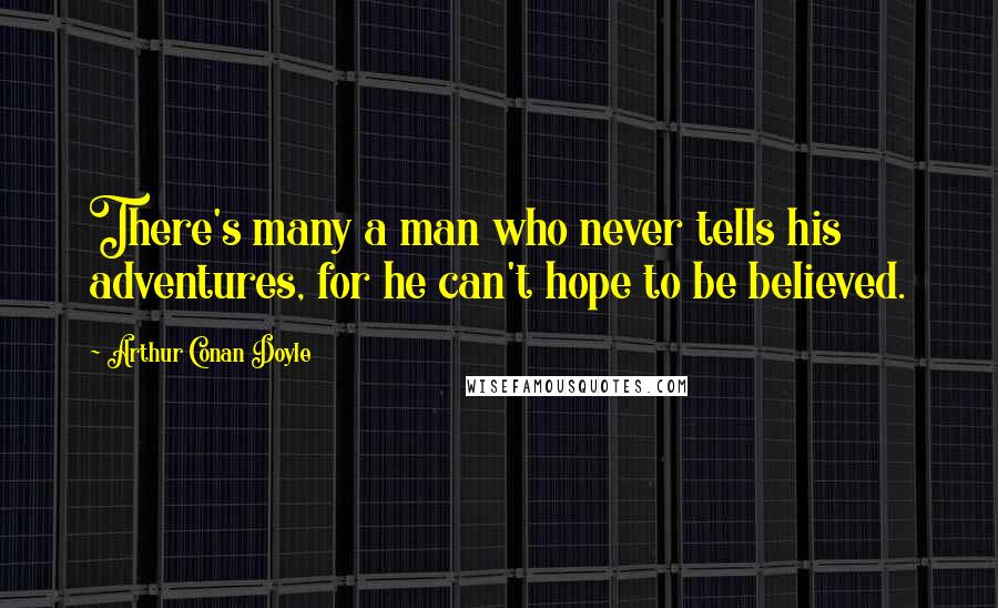 Arthur Conan Doyle Quotes: There's many a man who never tells his adventures, for he can't hope to be believed.