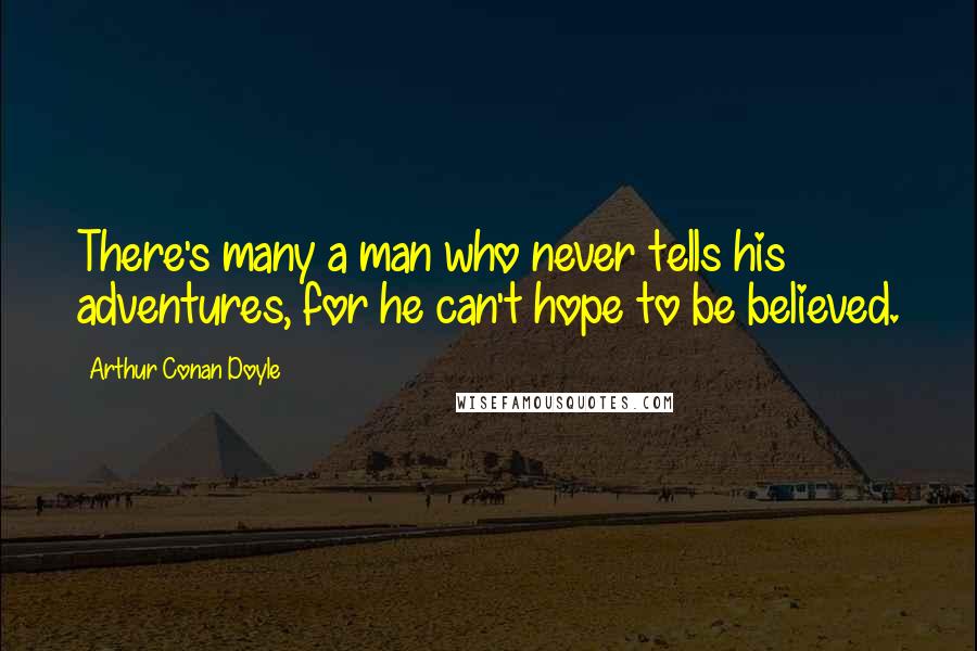 Arthur Conan Doyle Quotes: There's many a man who never tells his adventures, for he can't hope to be believed.