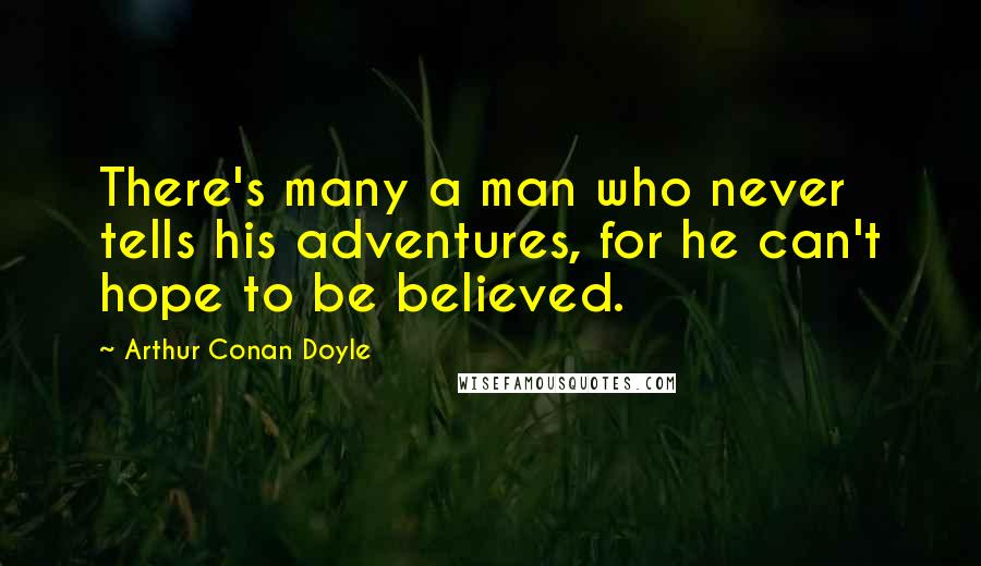 Arthur Conan Doyle Quotes: There's many a man who never tells his adventures, for he can't hope to be believed.