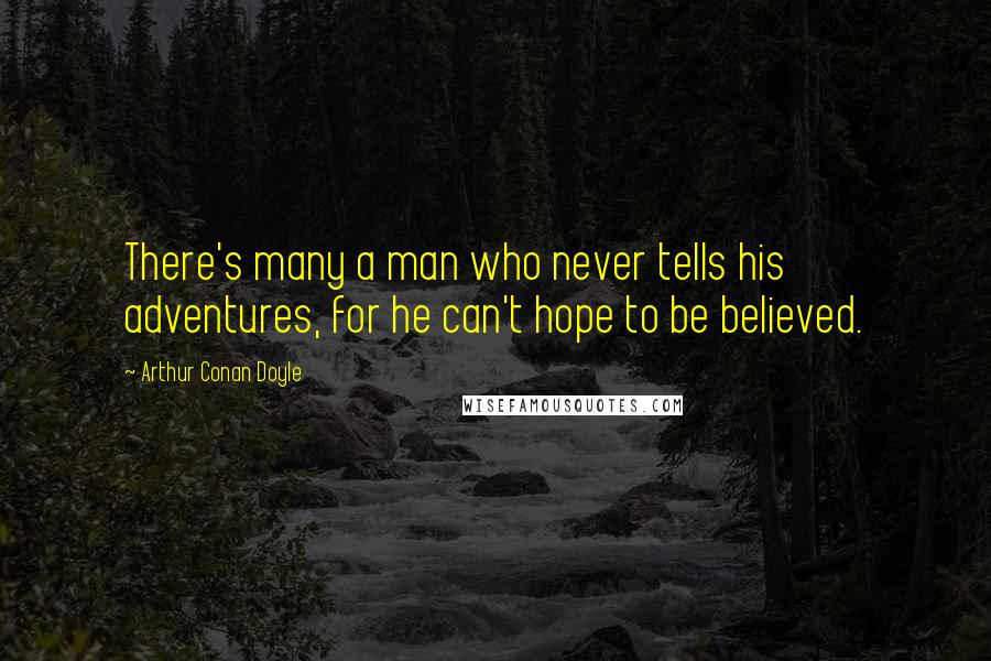 Arthur Conan Doyle Quotes: There's many a man who never tells his adventures, for he can't hope to be believed.