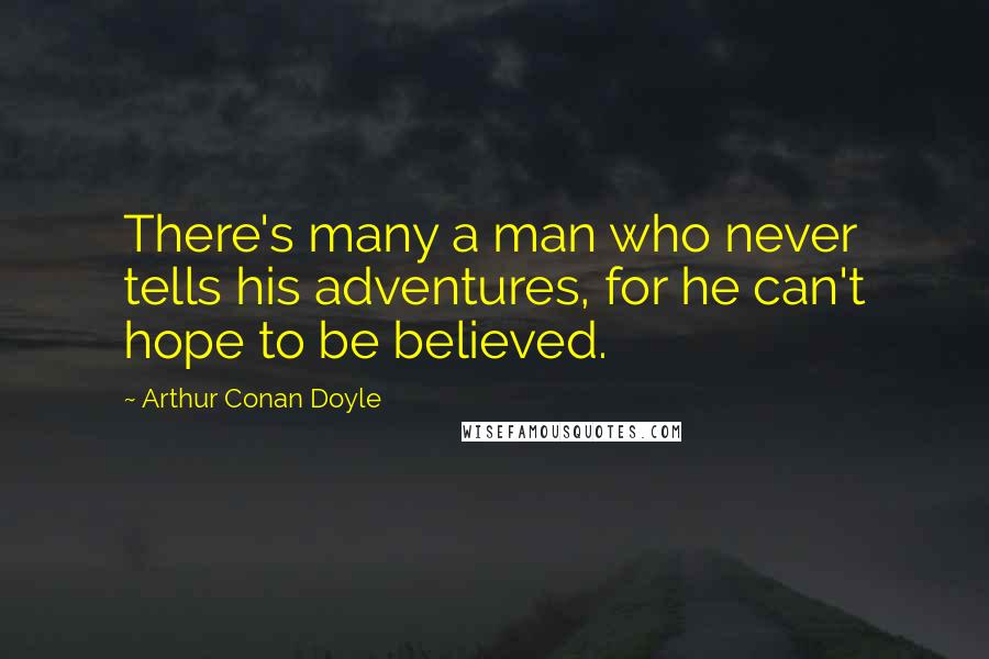 Arthur Conan Doyle Quotes: There's many a man who never tells his adventures, for he can't hope to be believed.