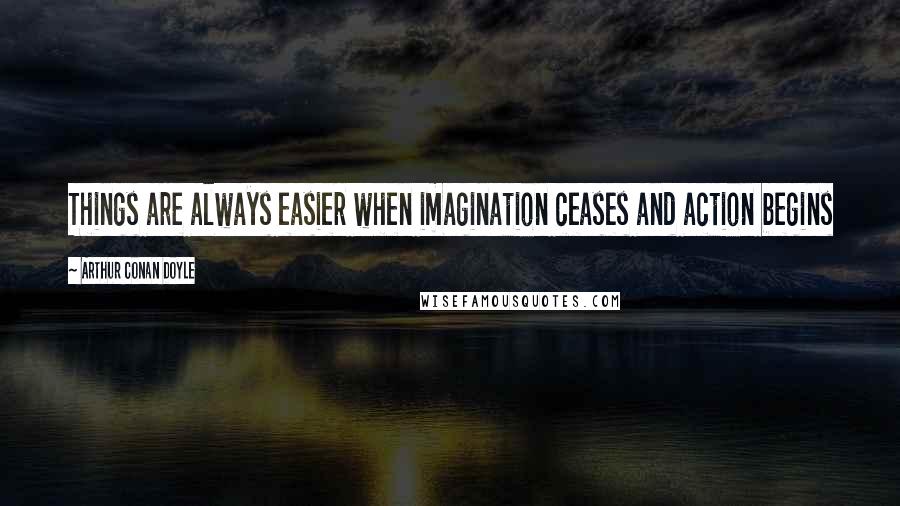 Arthur Conan Doyle Quotes: Things are always easier when imagination ceases and action begins