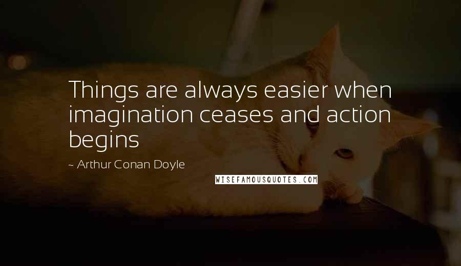 Arthur Conan Doyle Quotes: Things are always easier when imagination ceases and action begins
