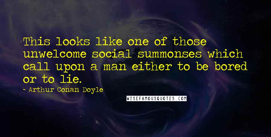 Arthur Conan Doyle Quotes: This looks like one of those unwelcome social summonses which call upon a man either to be bored or to lie.