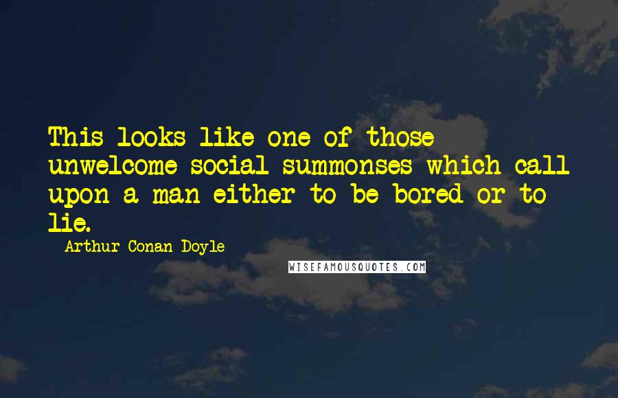 Arthur Conan Doyle Quotes: This looks like one of those unwelcome social summonses which call upon a man either to be bored or to lie.