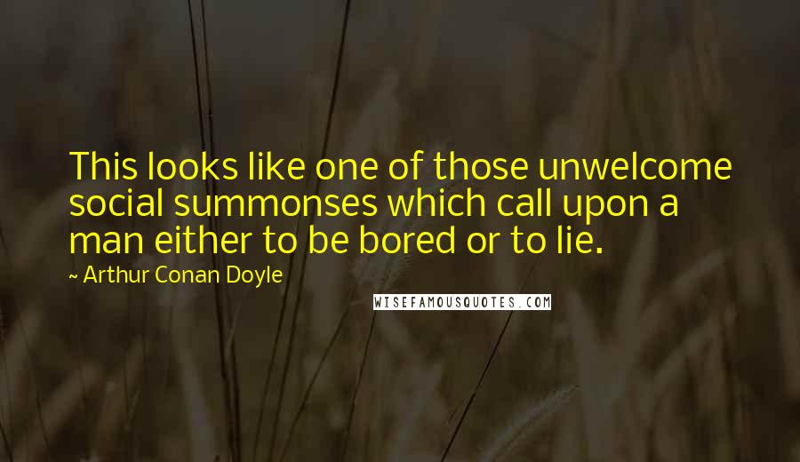 Arthur Conan Doyle Quotes: This looks like one of those unwelcome social summonses which call upon a man either to be bored or to lie.