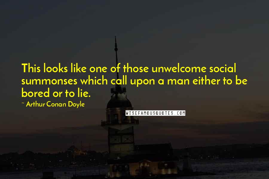 Arthur Conan Doyle Quotes: This looks like one of those unwelcome social summonses which call upon a man either to be bored or to lie.