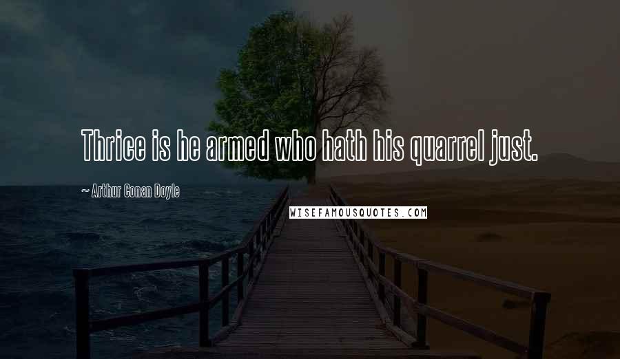 Arthur Conan Doyle Quotes: Thrice is he armed who hath his quarrel just.