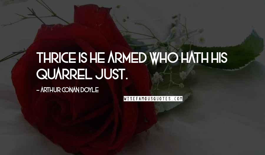 Arthur Conan Doyle Quotes: Thrice is he armed who hath his quarrel just.