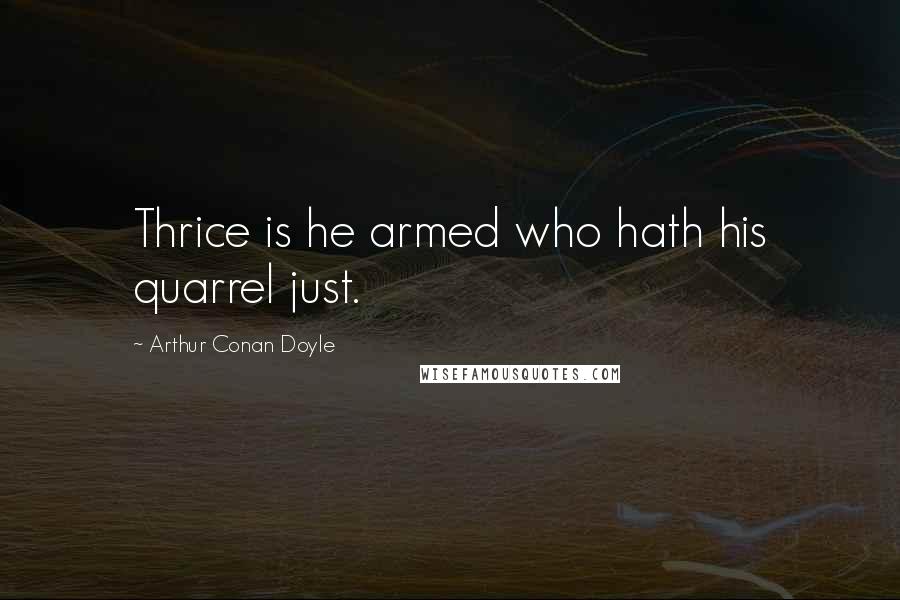 Arthur Conan Doyle Quotes: Thrice is he armed who hath his quarrel just.