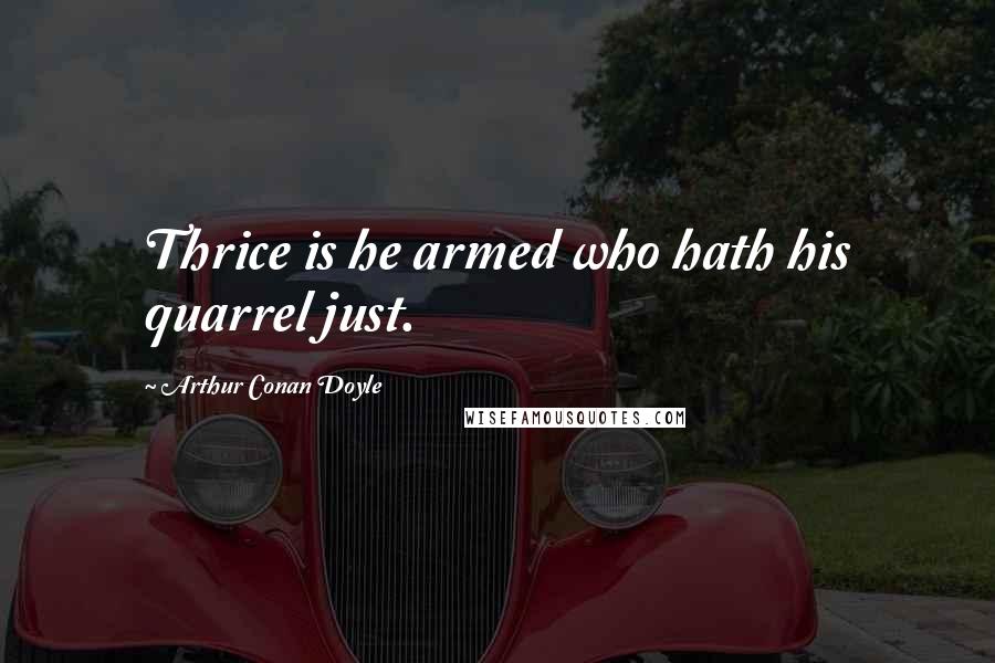 Arthur Conan Doyle Quotes: Thrice is he armed who hath his quarrel just.