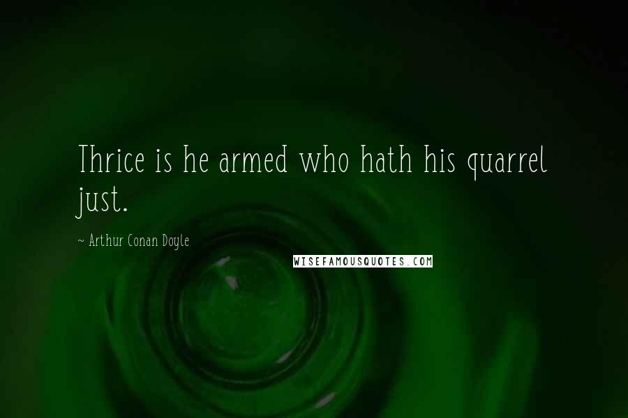 Arthur Conan Doyle Quotes: Thrice is he armed who hath his quarrel just.