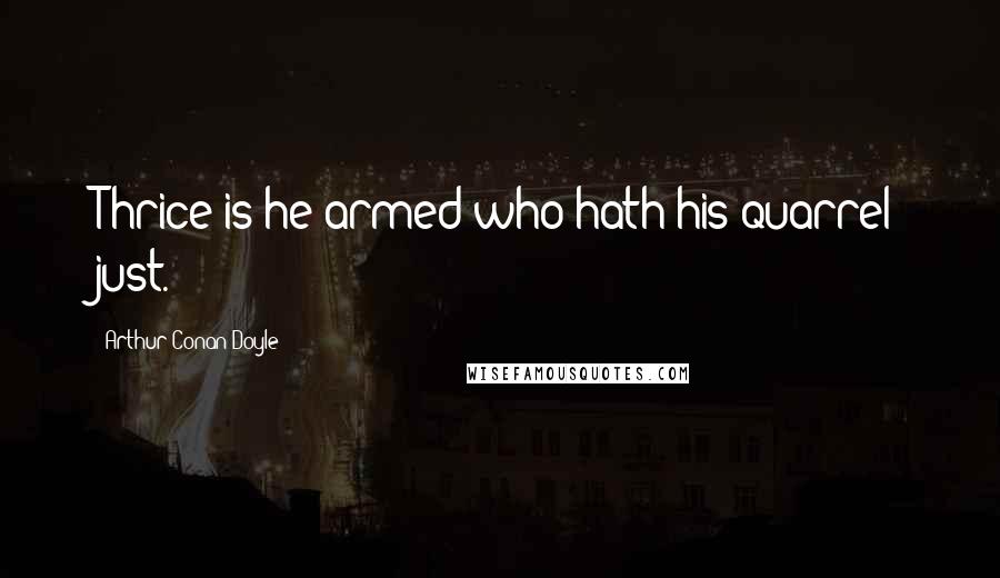 Arthur Conan Doyle Quotes: Thrice is he armed who hath his quarrel just.