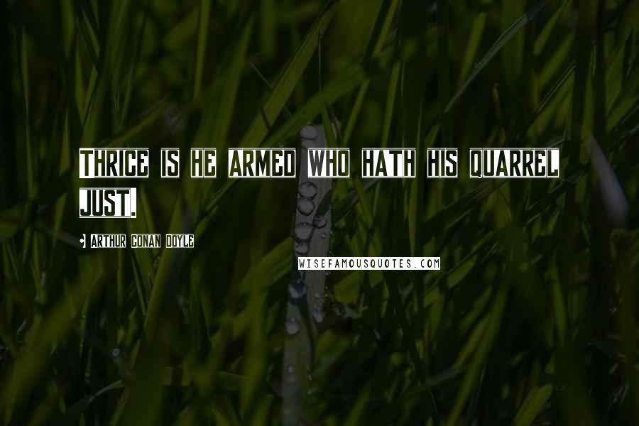 Arthur Conan Doyle Quotes: Thrice is he armed who hath his quarrel just.