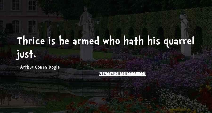 Arthur Conan Doyle Quotes: Thrice is he armed who hath his quarrel just.