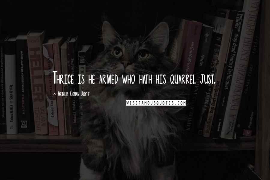 Arthur Conan Doyle Quotes: Thrice is he armed who hath his quarrel just.