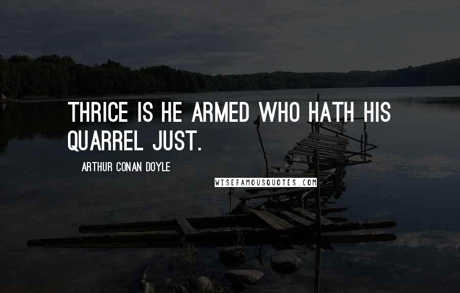 Arthur Conan Doyle Quotes: Thrice is he armed who hath his quarrel just.