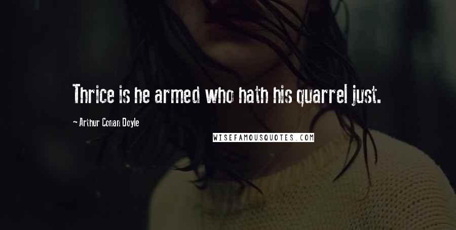 Arthur Conan Doyle Quotes: Thrice is he armed who hath his quarrel just.