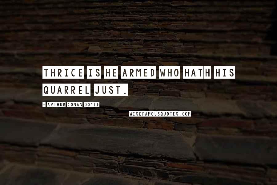 Arthur Conan Doyle Quotes: Thrice is he armed who hath his quarrel just.