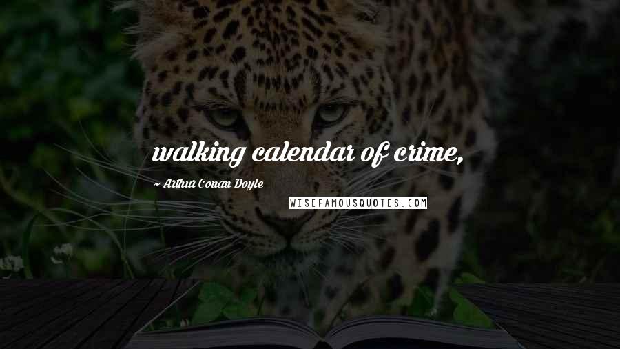 Arthur Conan Doyle Quotes: walking calendar of crime,