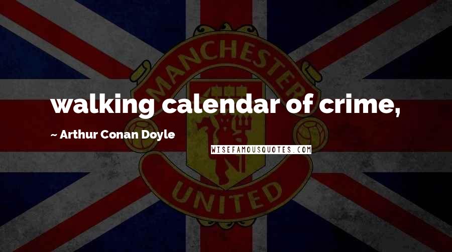 Arthur Conan Doyle Quotes: walking calendar of crime,