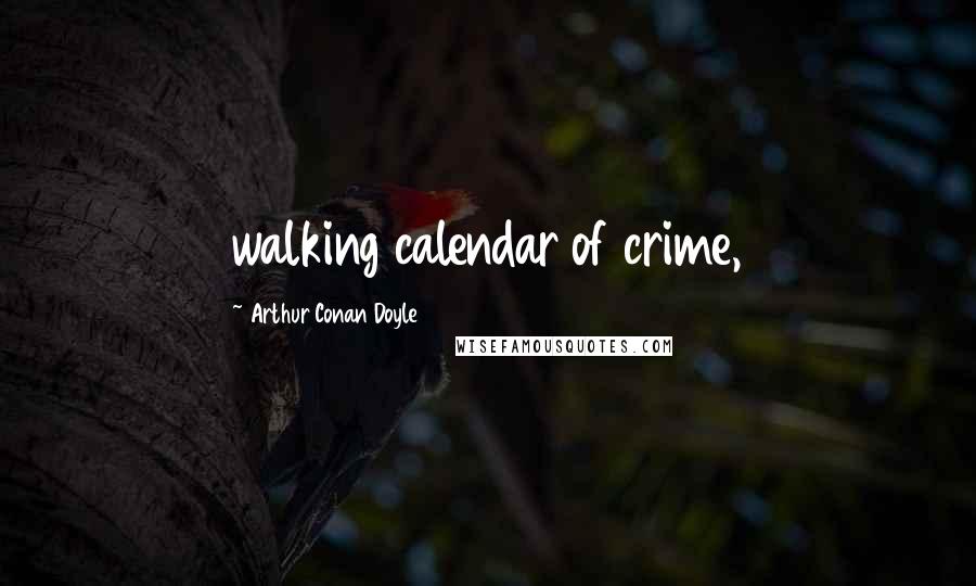 Arthur Conan Doyle Quotes: walking calendar of crime,