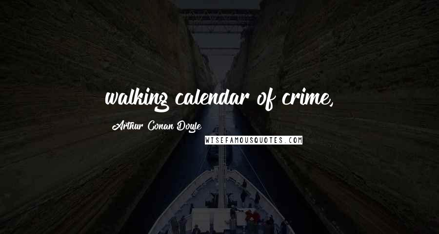 Arthur Conan Doyle Quotes: walking calendar of crime,