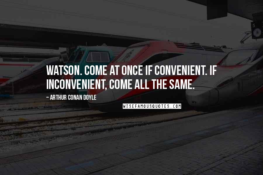 Arthur Conan Doyle Quotes: Watson. Come at once if convenient. If inconvenient, come all the same.