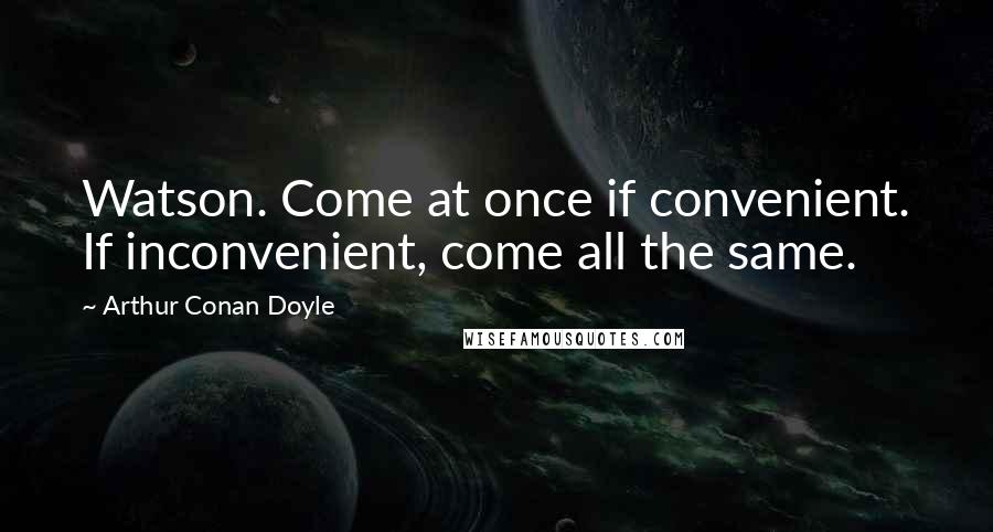 Arthur Conan Doyle Quotes: Watson. Come at once if convenient. If inconvenient, come all the same.