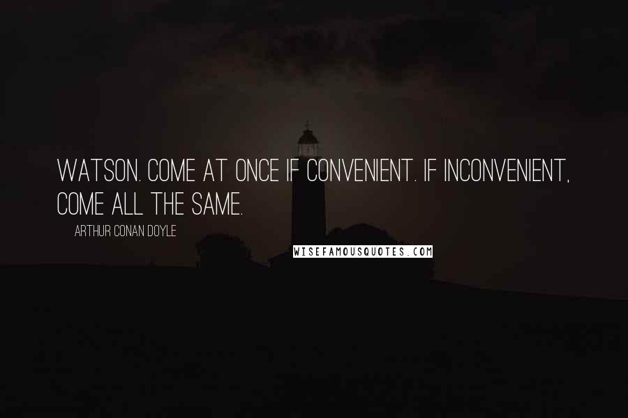 Arthur Conan Doyle Quotes: Watson. Come at once if convenient. If inconvenient, come all the same.