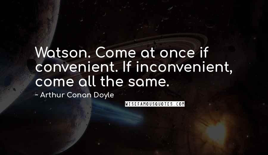 Arthur Conan Doyle Quotes: Watson. Come at once if convenient. If inconvenient, come all the same.