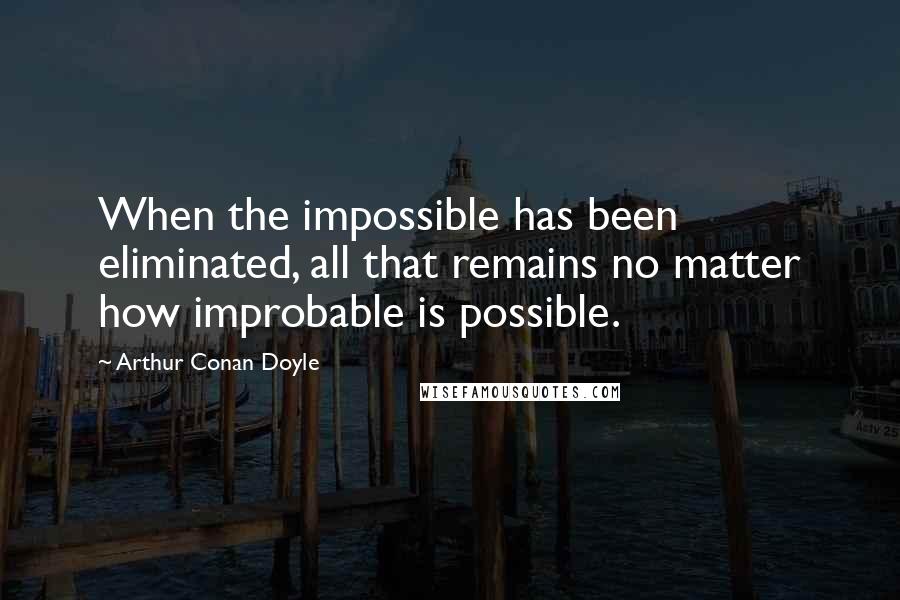 Arthur Conan Doyle Quotes: When the impossible has been eliminated, all that remains no matter how improbable is possible.