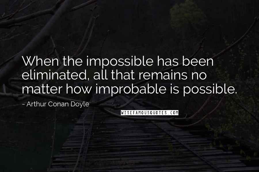 Arthur Conan Doyle Quotes: When the impossible has been eliminated, all that remains no matter how improbable is possible.