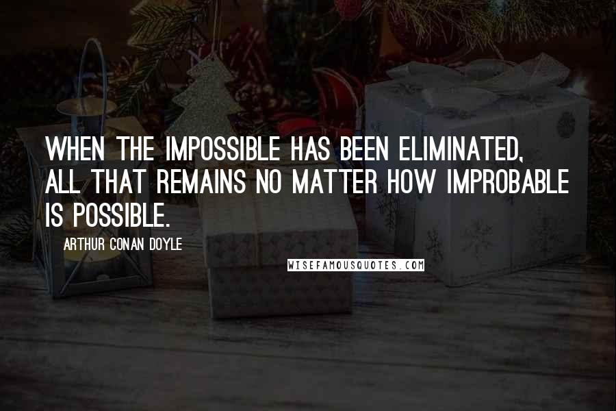Arthur Conan Doyle Quotes: When the impossible has been eliminated, all that remains no matter how improbable is possible.